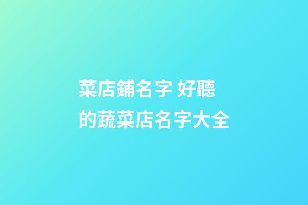菜店鋪名字 好聽的蔬菜店名字大全-第1張-店鋪起名-玄機派